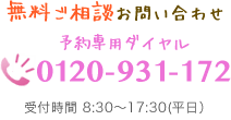 無料ご相談お問い合わせ 予約専用ダイヤル0120-931-172 受付時間 9:30?17:30(平日)