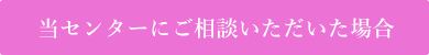 当センターにご相談いただいた場合